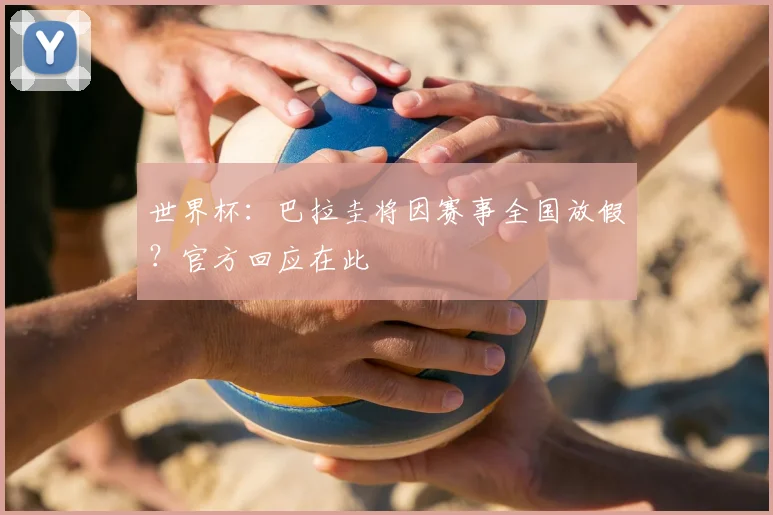 世界杯:巴拉圭将因赛事全国放假?官方回应在此