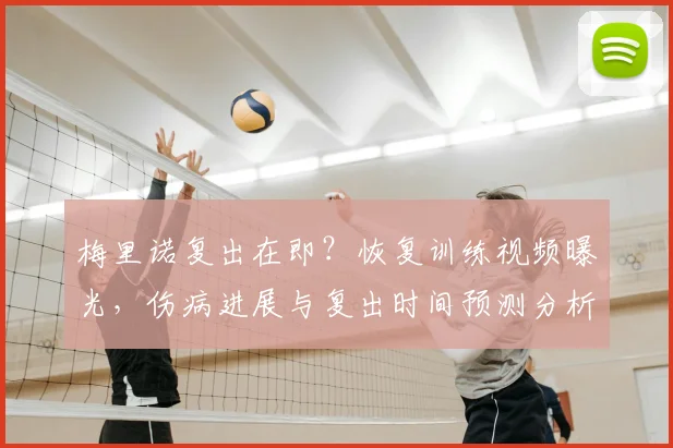 梅里诺复出在即？恢复训练视频曝光，伤病进展与复出时间预测分析