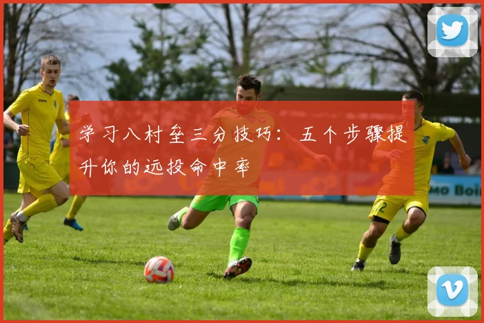 学习八村垒三分技巧：五个步骤提升你的远投命中率