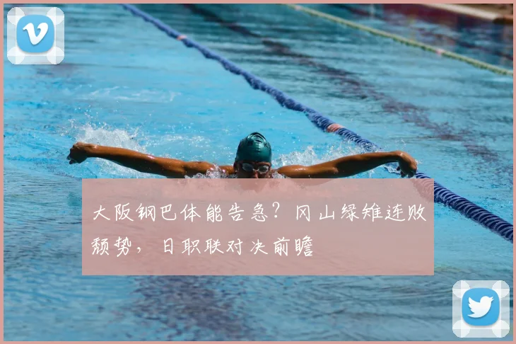 大阪钢巴体能告急？冈山绿雉连败颓势，日职联对决前瞻